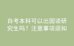 自考本科可以出國讀研究生嗎？注意事項須知 