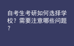 自考生考研如何選擇學(xué)校？需要注意哪些問題？ 
