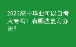 2023高中畢業(yè)可以自考大專嗎？有哪些復(fù)習(xí)辦法？ 