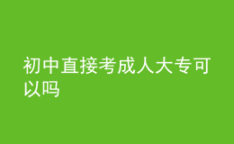 初中直接考成人大?？梢詥?