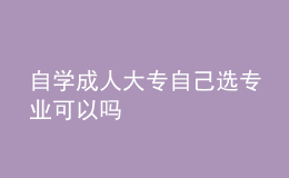 自學(xué)成人大專自己選專業(yè)可以嗎 