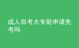 成人自考大專(zhuān)能申請(qǐng)免考嗎 