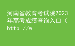 河南省教育考試院2023年高考成績(jī)查詢?nèi)肟冢╤ttp://www.haeea.cn/）