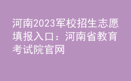 河南2023軍校招生志愿填報(bào)入口：河南省教育考試院官網(wǎng)