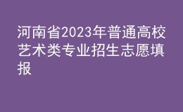 河南省2023年普通高校藝術(shù)類專業(yè)招生志愿填報(bào)