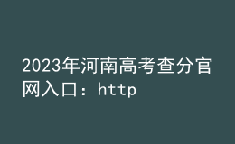 2023年河南高考查分官網入口：http://www.haeea.cn/