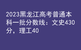 2023黑龍江高考普通本科一批分數(shù)線：文史430分，理工408分