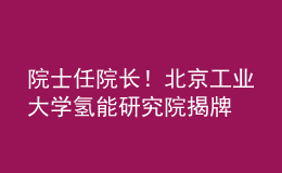 院士任院長！北京工業(yè)大學氫能研究院揭牌