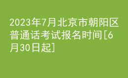 2023年7月北京市朝陽區(qū)普通話考試報名時間[6月30日起]