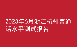 2023年6月浙江杭州普通話水平測(cè)試報(bào)名公告