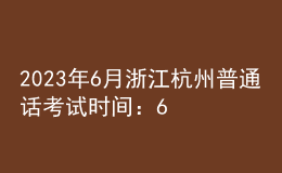 2023年6月浙江杭州普通話考試時間：6月17日、18日、24日