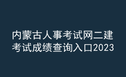 內蒙古人事考試網二建考試成績查詢入口2023
