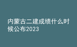 內(nèi)蒙古二建成績什么時候公布2023