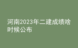 河南2023年二建成績啥時候公布