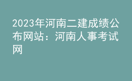 2023年河南二建成績公布網(wǎng)站：河南人事考試網(wǎng)