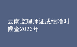 云南監(jiān)理師證成績(jī)啥時(shí)候查2023年