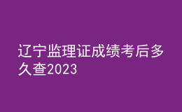 遼寧監(jiān)理證成績(jī)考后多久查2023