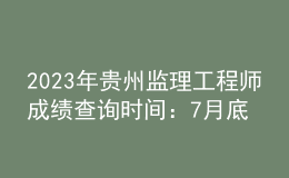 2023年貴州監(jiān)理工程師成績(jī)查詢時(shí)間：7月底