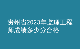 貴州省2023年監(jiān)理工程師成績(jī)多少分合格