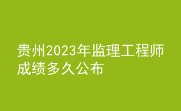 貴州2023年監(jiān)理工程師成績多久公布