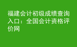 福建會(huì)計(jì)初級(jí)成績查詢?nèi)肟冢喝珖鴷?huì)計(jì)資格評(píng)價(jià)網(wǎng)