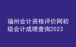 福州會(huì)計(jì)資格評(píng)價(jià)網(wǎng)初級(jí)會(huì)計(jì)成績(jī)查詢2023