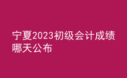 寧夏2023初級會計成績哪天公布