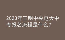 2023年三明中央電大中專報名流程是什么？