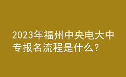 2023年福州中央電大中專報(bào)名流程是什么？
