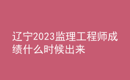 遼寧2023監(jiān)理工程師成績什么時候出來