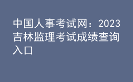 中國(guó)人事考試網(wǎng)：2023吉林監(jiān)理考試成績(jī)查詢?nèi)肟? style=