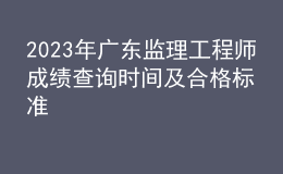 2023年廣東監(jiān)理工程師成績(jī)查詢(xún)時(shí)間及合格標(biāo)準(zhǔn)