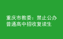 重慶市教委：禁止公辦普通高中招收復(fù)讀生