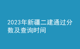 2023年新疆二建通過(guò)分?jǐn)?shù)及查詢時(shí)間
