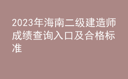 2023年海南二級建造師成績查詢?nèi)肟诩昂细駱?biāo)準(zhǔn)