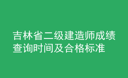 吉林省二級(jí)建造師成績(jī)查詢時(shí)間及合格標(biāo)準(zhǔn)