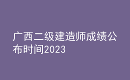 廣西二級建造師成績公布時間2023