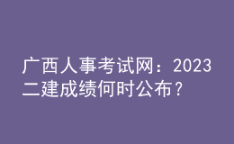 廣西人事考試網(wǎng)：2023二建成績何時公布？