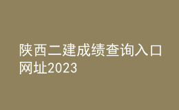 陜西二建成績查詢?nèi)肟诰W(wǎng)址2023
