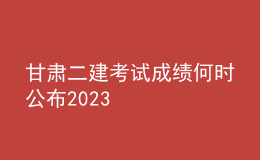 甘肅二建考試成績(jī)何時(shí)公布2023