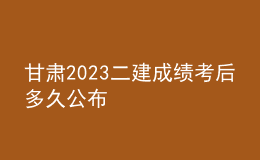 甘肅2023二建成績考后多久公布