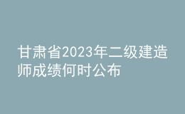 甘肅省2023年二級建造師成績何時公布