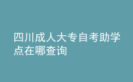 四川成人大專自考助學(xué)點(diǎn)在哪查詢 