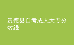 貴德縣自考成人大專分?jǐn)?shù)線 