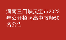 河南三門峽靈寶市2023年公開招聘高中教師50名公告
