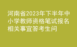 河南省2023年下半年中小學教師資格筆試報名相關事宜答考生問