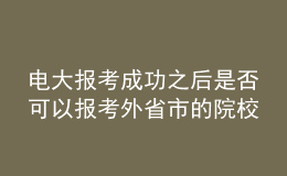 電大報考成功之后是否可以報考外省市的院校繼續(xù)深造？