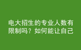 電大招生的專(zhuān)業(yè)人數(shù)有限制嗎？如何能讓自己被成功錄取