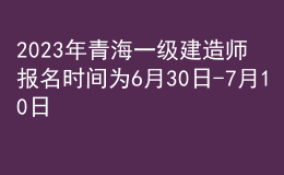 2023年青海一級建造師報(bào)名時(shí)間為6月30日-7月10日