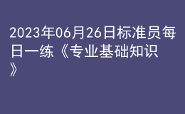 2023年06月26日標(biāo)準(zhǔn)員每日一練《專業(yè)基礎(chǔ)知識(shí)》